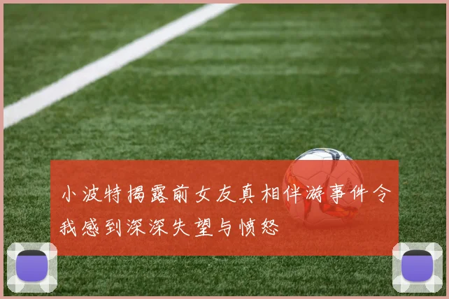 小波特揭露前女友真相伴游事件令我感到深深失望与愤怒