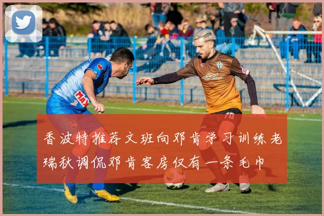 香波特推荐文班向邓肯学习训练老瑞秋调侃邓肯客房仅有一条毛巾