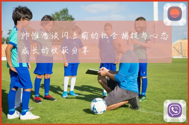 帅惟浩谈闪击前的机会捕捉与心态成长的收获分享