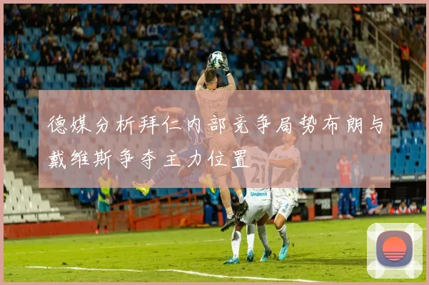 德媒分析拜仁内部竞争局势布朗与戴维斯争夺主力位置