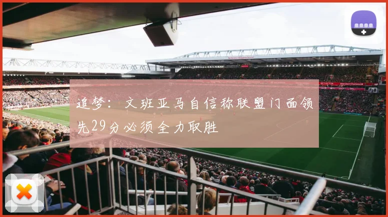 追梦：文班亚马自信称联盟门面领先29分必须全力取胜
