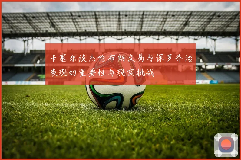 卡塞尔谈杰伦布朗交易与保罗乔治表现的重要性与现实挑战