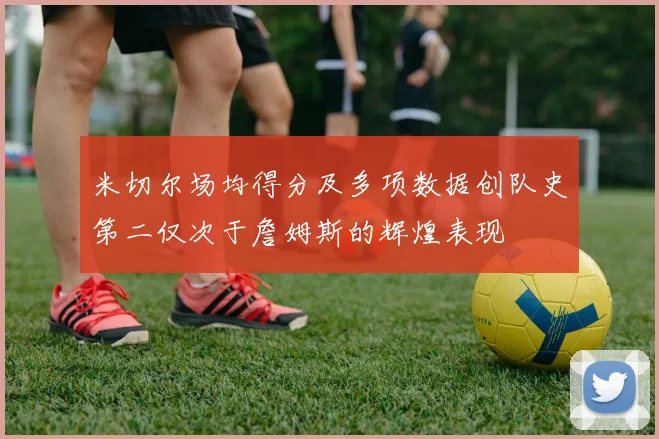 米切尔场均得分及多项数据创队史第二仅次于詹姆斯的辉煌表现