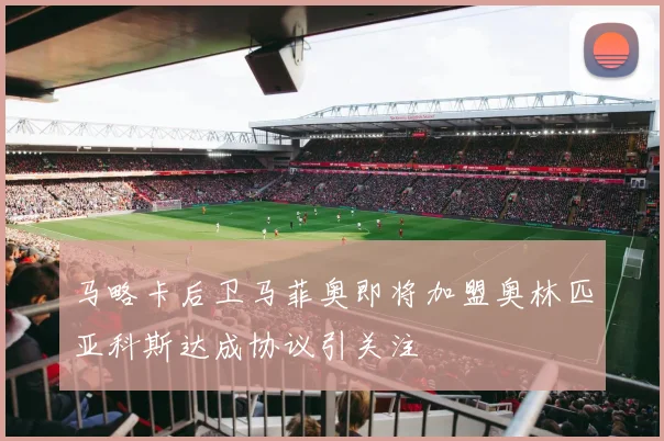 马略卡后卫马菲奥即将加盟奥林匹亚科斯达成协议引关注